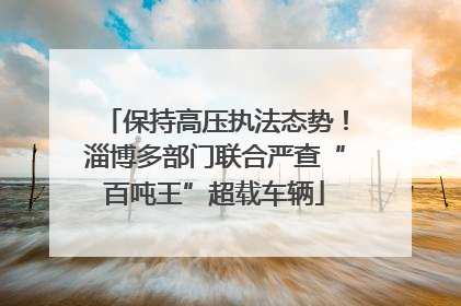 保持高压执法态势！淄博多部门联合严查“百吨王”超载车辆