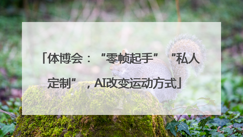 体博会：“零帧起手”“私人定制”，AI改变运动方式