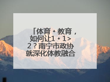 体育﹢教育，如何让1﹢1>2？南宁市政协就深化体教融合开展界别协商