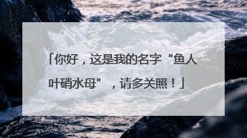 你好，这是我的名字“鱼人叶硝水母”，请多关照！
