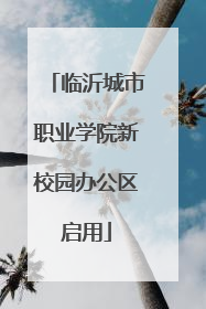 临沂城市职业学院新校园办公区启用