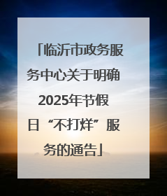 临沂市政务服务中心关于明确2025年节假日“不打烊”服务的通告