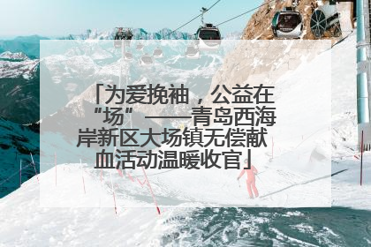 为爱挽袖，公益在“场”——青岛西海岸新区大场镇无偿献血活动温暖收官
