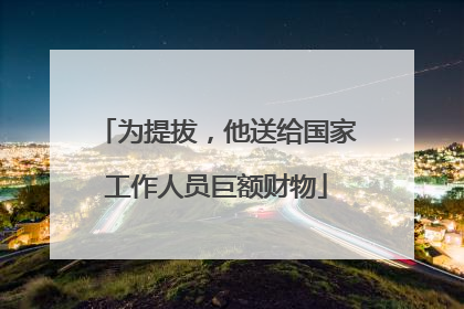 为提拔，他送给国家工作人员巨额财物
