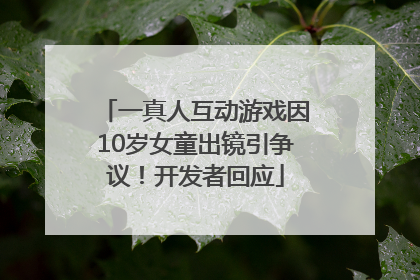 一真人互动游戏因10岁女童出镜引争议！开发者回应