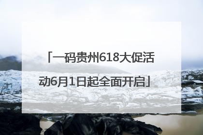 一码贵州618大促活动6月1日起全面开启