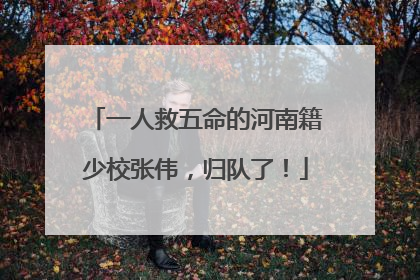 一人救五命的河南籍少校张伟，归队了！