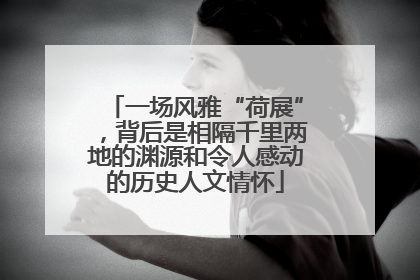 一场风雅“荷展”，背后是相隔千里两地的渊源和令人感动的历史人文情怀