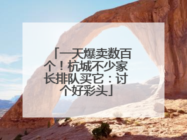 一天爆卖数百个！杭城不少家长排队买它：讨个好彩头