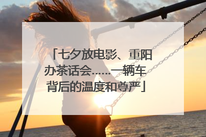 七夕放电影、重阳办茶话会……一辆车背后的温度和尊严