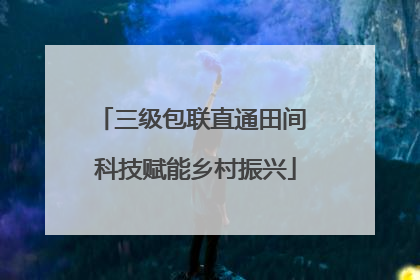 三级包联直通田间 科技赋能乡村振兴