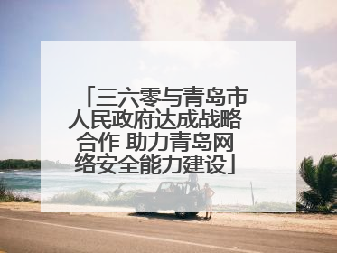 三六零与青岛市人民政府达成战略合作 助力青岛网络安全能力建设