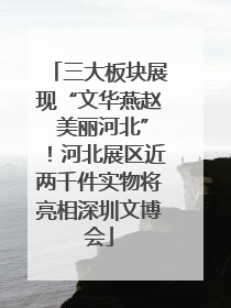 三大板块展现“文华燕赵 美丽河北”！河北展区近两千件实物将亮相深圳文博会