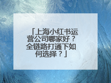 上海小红书运营公司哪家好？全链路打通下如何选择？