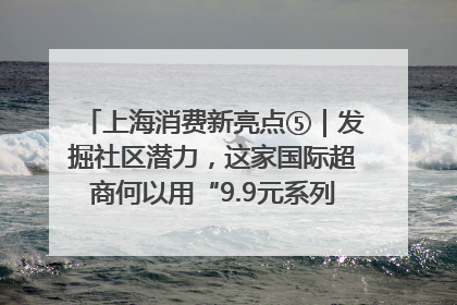 上海消费新亮点⑤｜发掘社区潜力，这家国际超商何以用“9.9元系列”撬动本土市场？