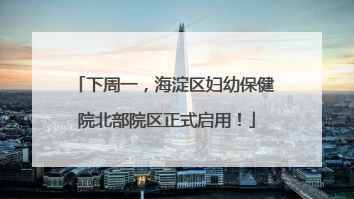 下周一，海淀区妇幼保健院北部院区正式启用！