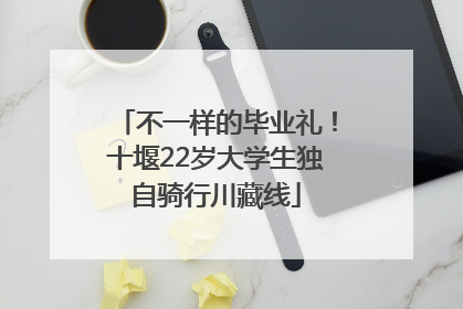 不一样的毕业礼！十堰22岁大学生独自骑行川藏线