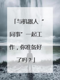 与机器人“同事”一起工作，你准备好了吗？
