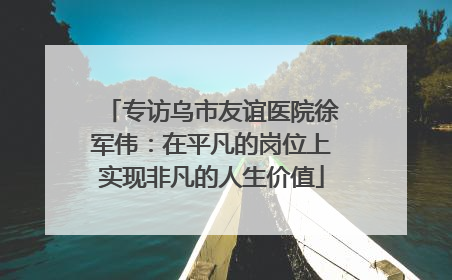 专访乌市友谊医院徐军伟：在平凡的岗位上实现非凡的人生价值