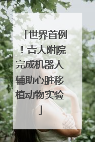 世界首例！青大附院完成机器人辅助心脏移植动物实验