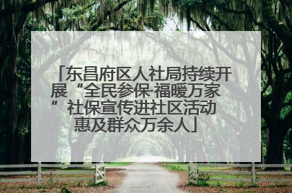 东昌府区人社局持续开展“全民参保·福暖万家”社保宣传进社区活动 惠及群众万余人