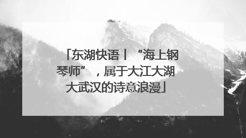 东湖快语丨“海上钢琴师”，属于大江大湖大武汉的诗意浪漫