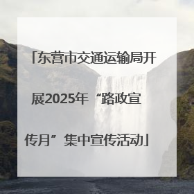 东营市交通运输局开展2025年“路政宣传月”集中宣传活动