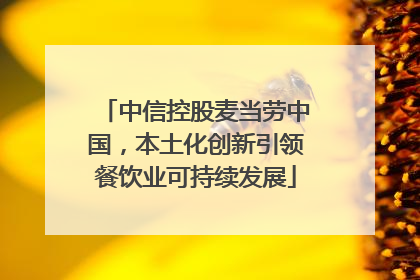 中信控股麦当劳中国，本土化创新引领餐饮业可持续发展