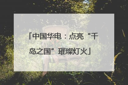 中国华电：点亮“千岛之国”璀璨灯火