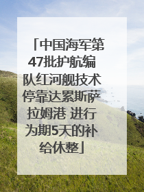 中国海军第47批护航编队红河舰技术停靠达累斯萨拉姆港 进行为期5天的补给休整