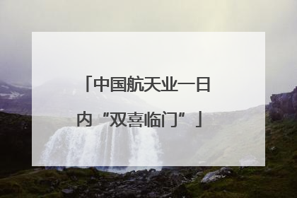 中国航天业一日内“双喜临门”
