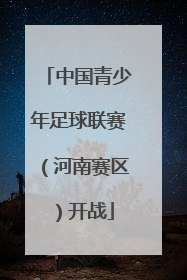中国青少年足球联赛（河南赛区）开战