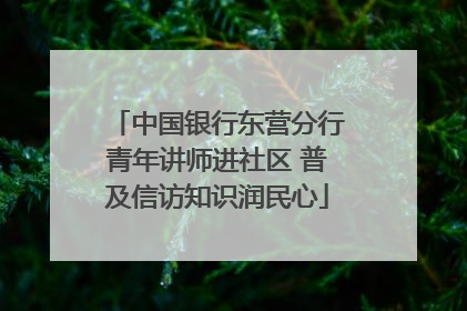 中国银行东营分行青年讲师进社区 普及信访知识润民心