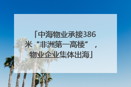 中海物业承接386米“非洲第一高楼”，物业企业集体出海