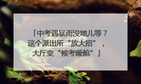 中考遇暴雨没地儿等？这个派出所“放大招”，大厅变“候考暖舱”