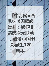 中青网×西影×《闪耀暖暖》：影游非遗跨次元联动，致敬中国电影诞生120周年