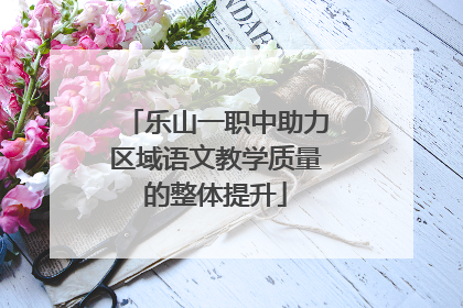 乐山一职中助力区域语文教学质量的整体提升