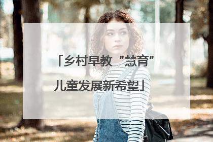 乡村早教“慧育”儿童发展新希望