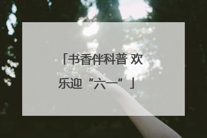 书香伴科普 欢乐迎“六一”