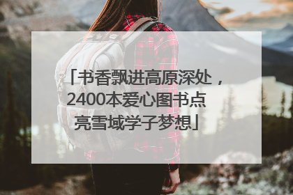 书香飘进高原深处，2400本爱心图书点亮雪域学子梦想