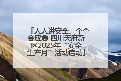 人人讲安全、个个会应急 四川天府新区2025年“安全生产月”活动启动