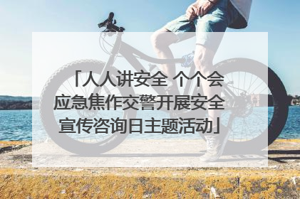 人人讲安全 个个会应急焦作交警开展安全宣传咨询日主题活动