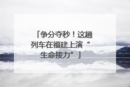 争分夺秒！这趟列车在福建上演“生命接力”
