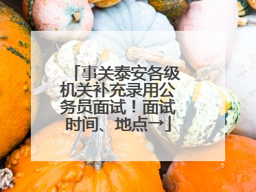 事关泰安各级机关补充录用公务员面试！面试时间、地点→