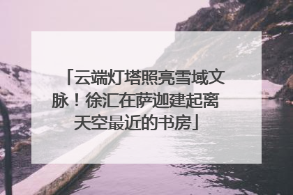 云端灯塔照亮雪域文脉！徐汇在萨迦建起离天空最近的书房