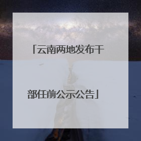 云南两地发布干部任前公示公告