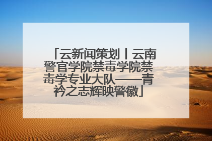 云新闻策划丨云南警官学院禁毒学院禁毒学专业大队——青衿之志辉映警徽