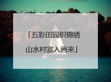 五彩田园织锦绣 山水村寨入画来