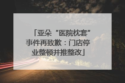 亚朵“医院枕套”事件再致歉：门店停业整顿并推整改