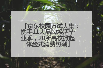 京东校园万试大集：携手11大品牌焕活毕业季，20所高校掀起体验式消费热潮